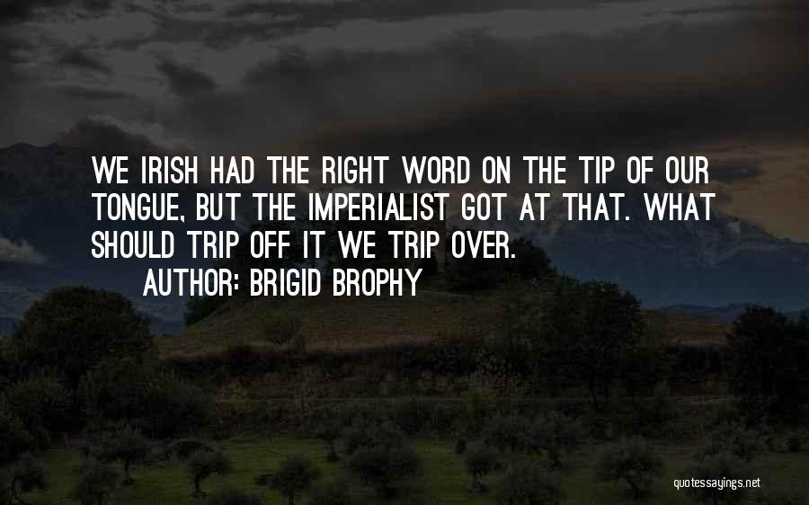 Brigid Brophy Quotes: We Irish Had The Right Word On The Tip Of Our Tongue, But The Imperialist Got At That. What Should