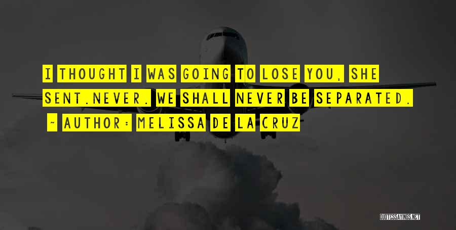 Melissa De La Cruz Quotes: I Thought I Was Going To Lose You, She Sent.never. We Shall Never Be Separated.