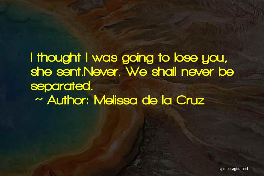 Melissa De La Cruz Quotes: I Thought I Was Going To Lose You, She Sent.never. We Shall Never Be Separated.