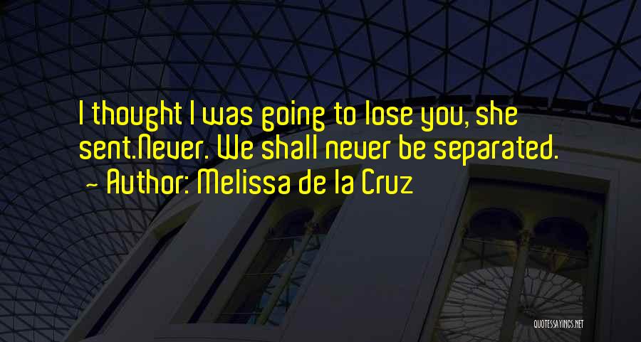 Melissa De La Cruz Quotes: I Thought I Was Going To Lose You, She Sent.never. We Shall Never Be Separated.