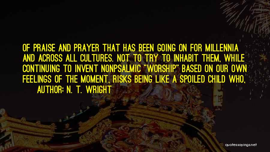 N. T. Wright Quotes: Of Praise And Prayer That Has Been Going On For Millennia And Across All Cultures. Not To Try To Inhabit