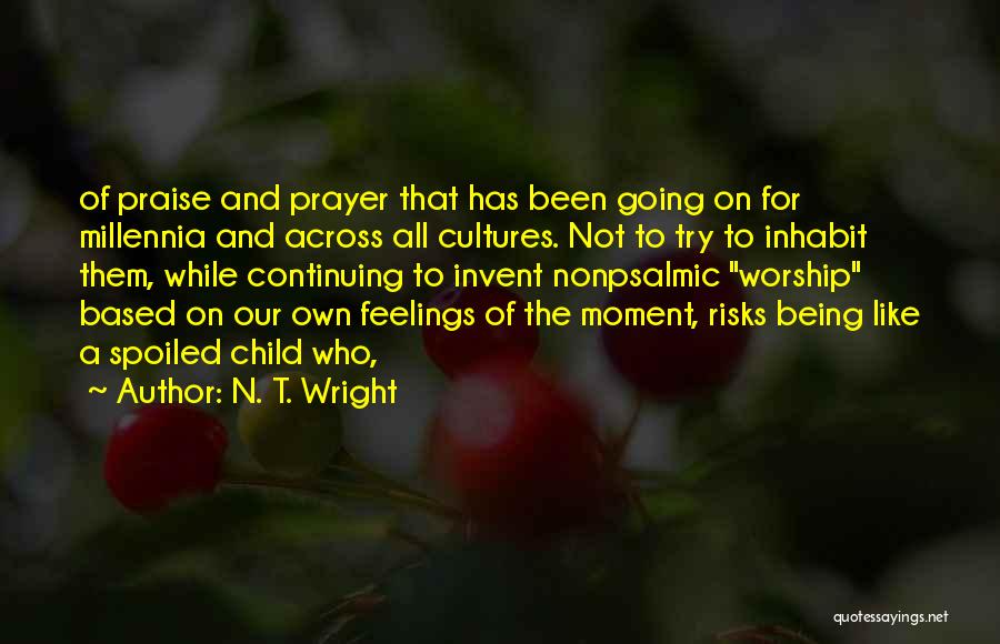 N. T. Wright Quotes: Of Praise And Prayer That Has Been Going On For Millennia And Across All Cultures. Not To Try To Inhabit