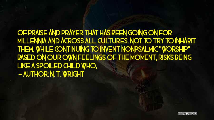 N. T. Wright Quotes: Of Praise And Prayer That Has Been Going On For Millennia And Across All Cultures. Not To Try To Inhabit