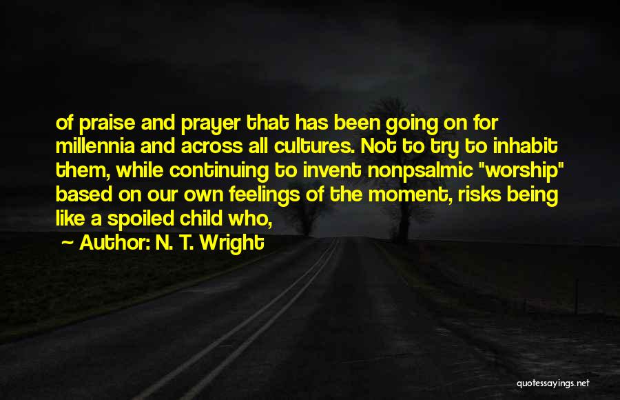 N. T. Wright Quotes: Of Praise And Prayer That Has Been Going On For Millennia And Across All Cultures. Not To Try To Inhabit