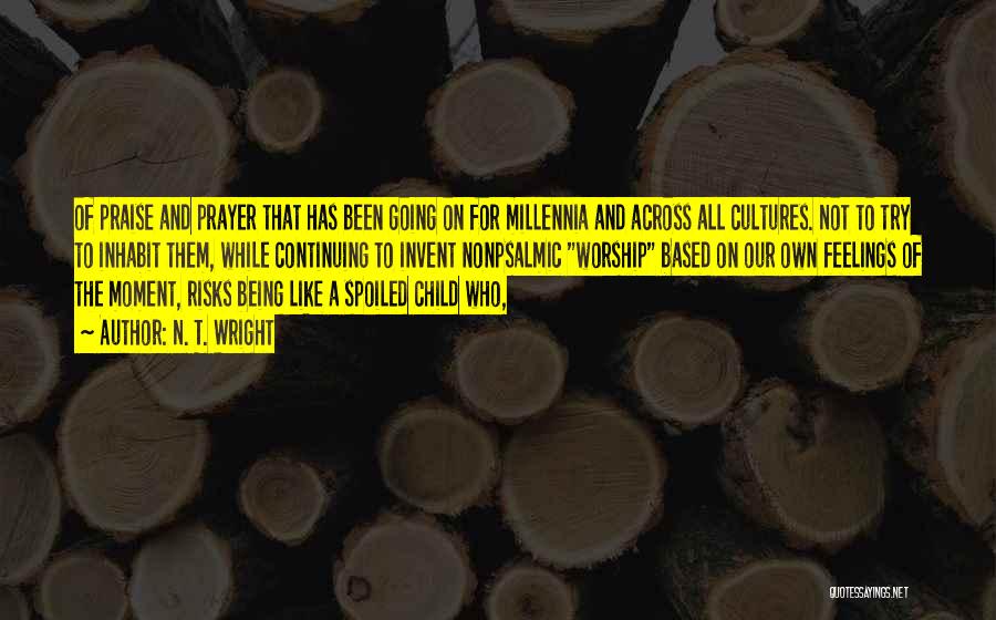 N. T. Wright Quotes: Of Praise And Prayer That Has Been Going On For Millennia And Across All Cultures. Not To Try To Inhabit