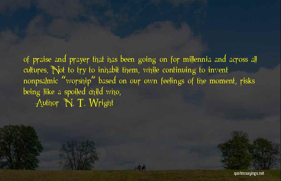 N. T. Wright Quotes: Of Praise And Prayer That Has Been Going On For Millennia And Across All Cultures. Not To Try To Inhabit