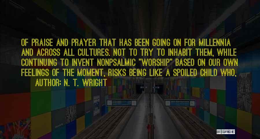 N. T. Wright Quotes: Of Praise And Prayer That Has Been Going On For Millennia And Across All Cultures. Not To Try To Inhabit