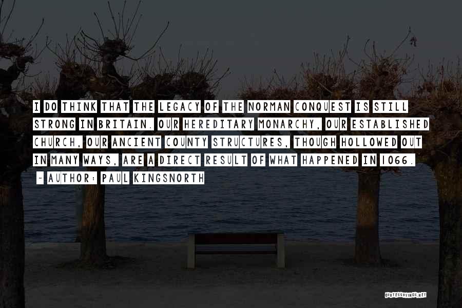 Paul Kingsnorth Quotes: I Do Think That The Legacy Of The Norman Conquest Is Still Strong In Britain. Our Hereditary Monarchy, Our Established