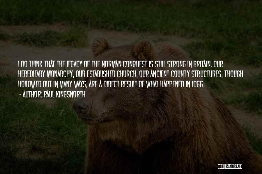 Paul Kingsnorth Quotes: I Do Think That The Legacy Of The Norman Conquest Is Still Strong In Britain. Our Hereditary Monarchy, Our Established