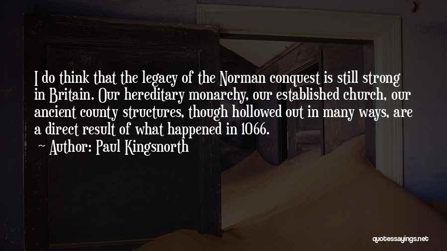 Paul Kingsnorth Quotes: I Do Think That The Legacy Of The Norman Conquest Is Still Strong In Britain. Our Hereditary Monarchy, Our Established
