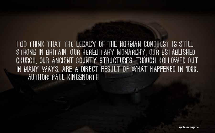 Paul Kingsnorth Quotes: I Do Think That The Legacy Of The Norman Conquest Is Still Strong In Britain. Our Hereditary Monarchy, Our Established