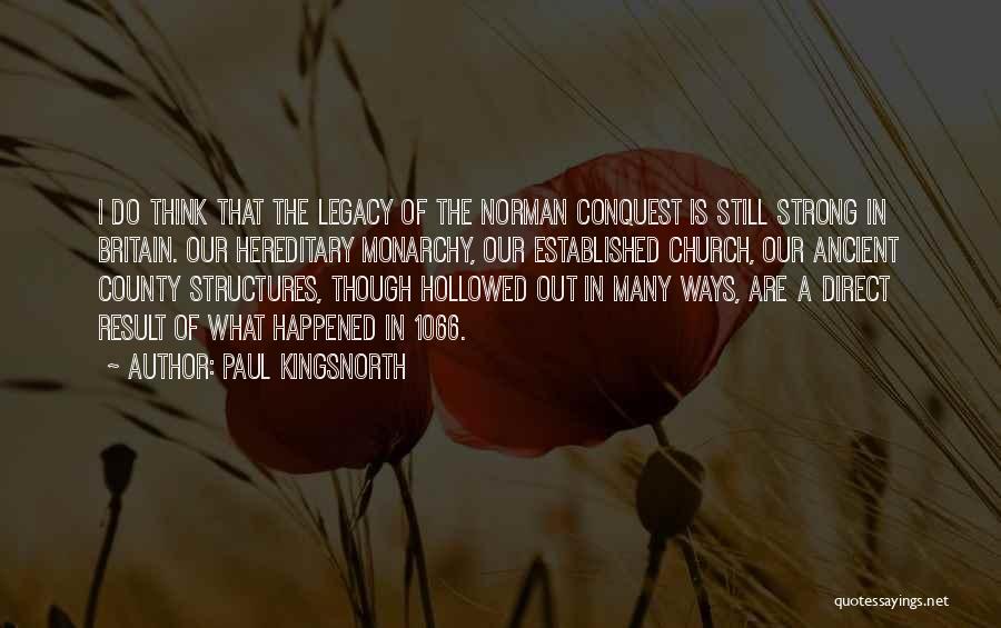 Paul Kingsnorth Quotes: I Do Think That The Legacy Of The Norman Conquest Is Still Strong In Britain. Our Hereditary Monarchy, Our Established