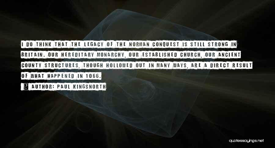 Paul Kingsnorth Quotes: I Do Think That The Legacy Of The Norman Conquest Is Still Strong In Britain. Our Hereditary Monarchy, Our Established