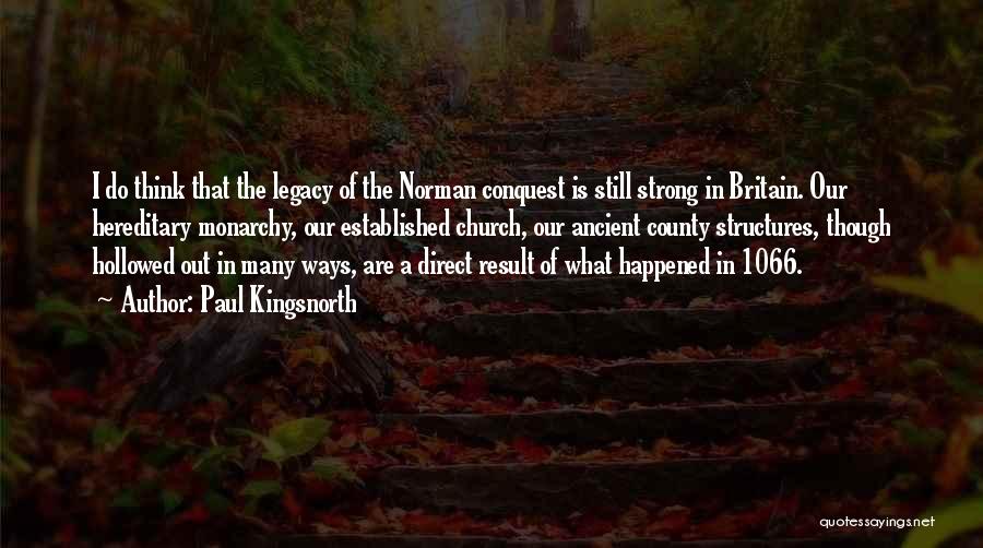 Paul Kingsnorth Quotes: I Do Think That The Legacy Of The Norman Conquest Is Still Strong In Britain. Our Hereditary Monarchy, Our Established