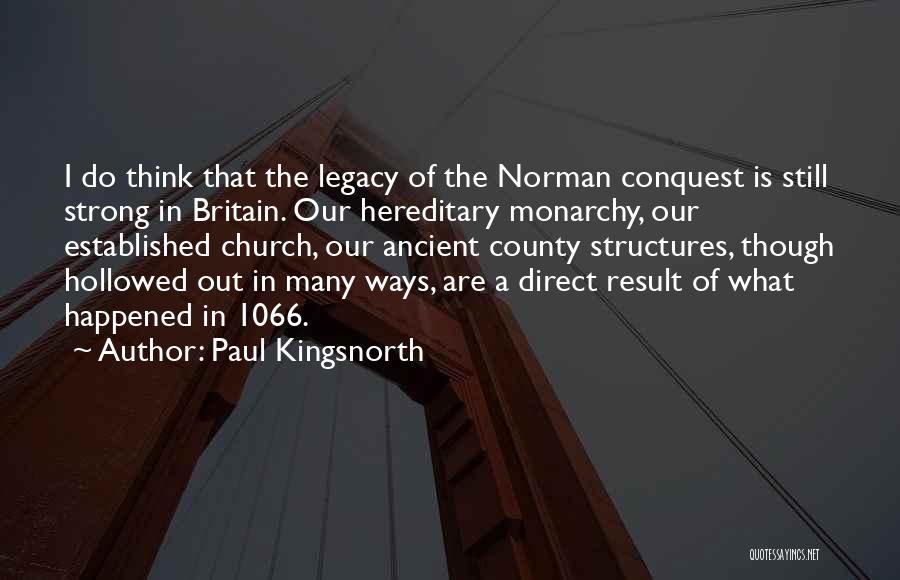 Paul Kingsnorth Quotes: I Do Think That The Legacy Of The Norman Conquest Is Still Strong In Britain. Our Hereditary Monarchy, Our Established