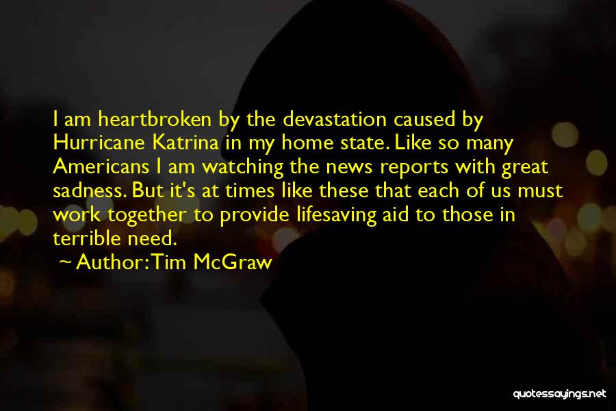 Tim McGraw Quotes: I Am Heartbroken By The Devastation Caused By Hurricane Katrina In My Home State. Like So Many Americans I Am