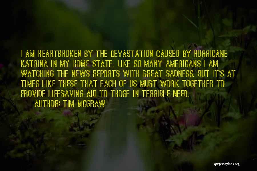 Tim McGraw Quotes: I Am Heartbroken By The Devastation Caused By Hurricane Katrina In My Home State. Like So Many Americans I Am