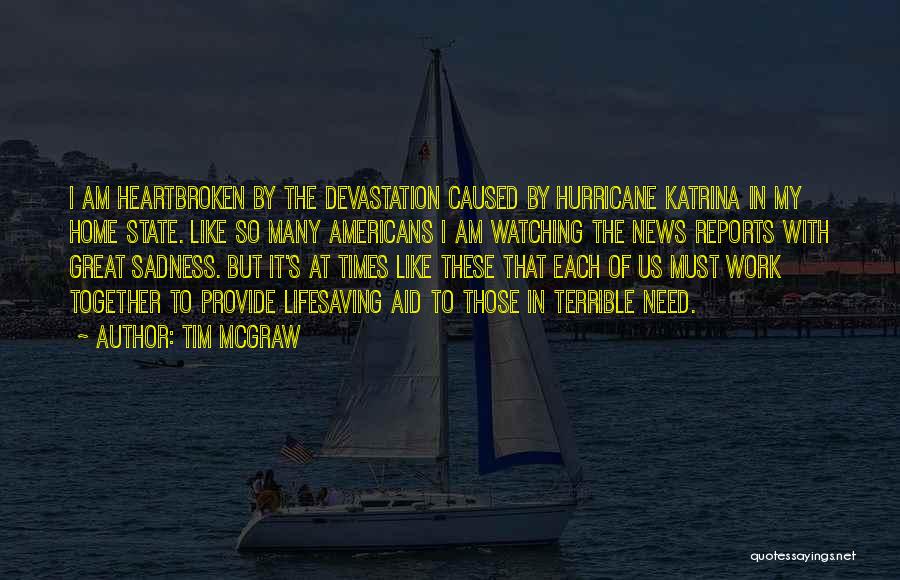 Tim McGraw Quotes: I Am Heartbroken By The Devastation Caused By Hurricane Katrina In My Home State. Like So Many Americans I Am