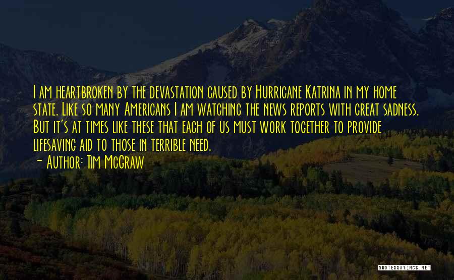 Tim McGraw Quotes: I Am Heartbroken By The Devastation Caused By Hurricane Katrina In My Home State. Like So Many Americans I Am