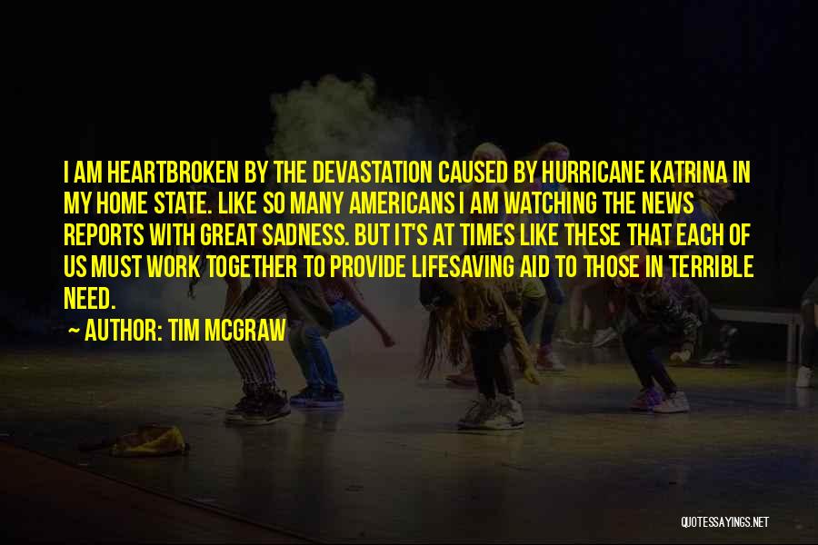 Tim McGraw Quotes: I Am Heartbroken By The Devastation Caused By Hurricane Katrina In My Home State. Like So Many Americans I Am
