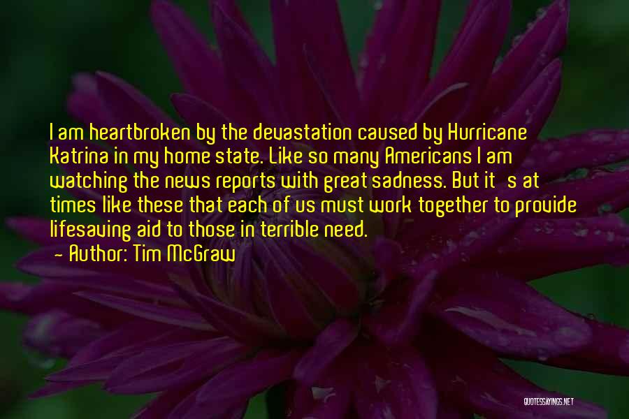 Tim McGraw Quotes: I Am Heartbroken By The Devastation Caused By Hurricane Katrina In My Home State. Like So Many Americans I Am