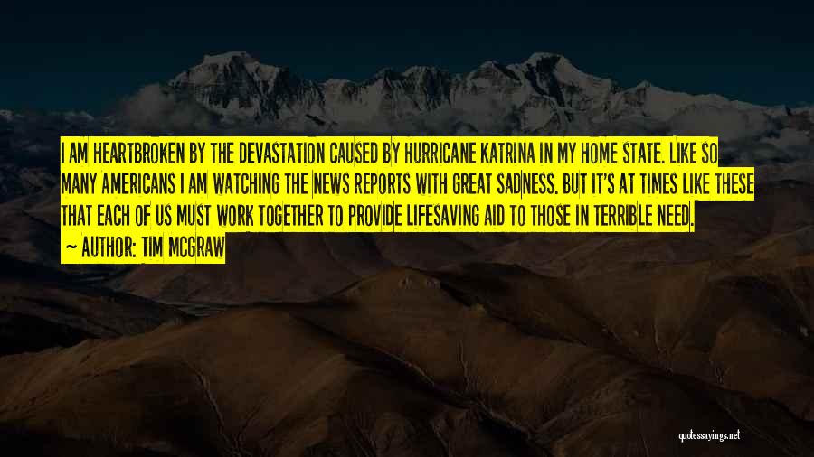 Tim McGraw Quotes: I Am Heartbroken By The Devastation Caused By Hurricane Katrina In My Home State. Like So Many Americans I Am