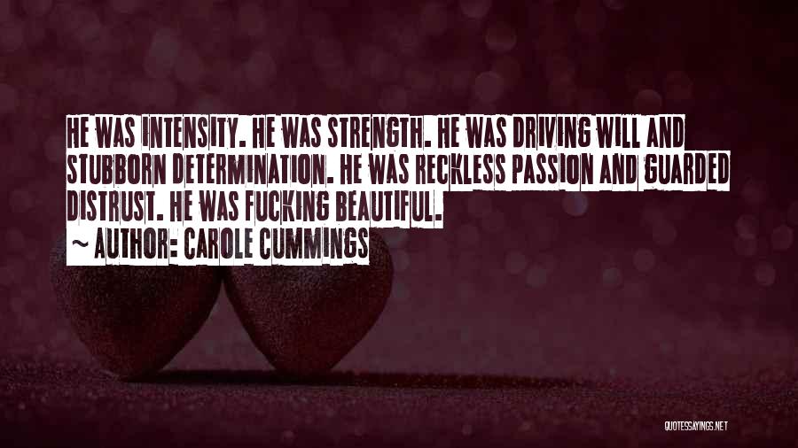 Carole Cummings Quotes: He Was Intensity. He Was Strength. He Was Driving Will And Stubborn Determination. He Was Reckless Passion And Guarded Distrust.