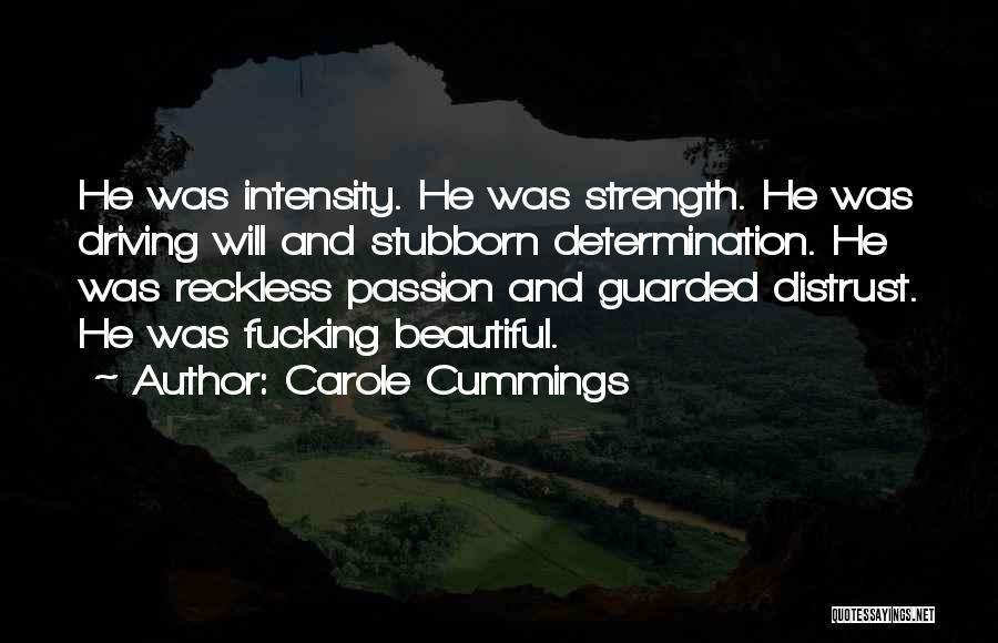 Carole Cummings Quotes: He Was Intensity. He Was Strength. He Was Driving Will And Stubborn Determination. He Was Reckless Passion And Guarded Distrust.