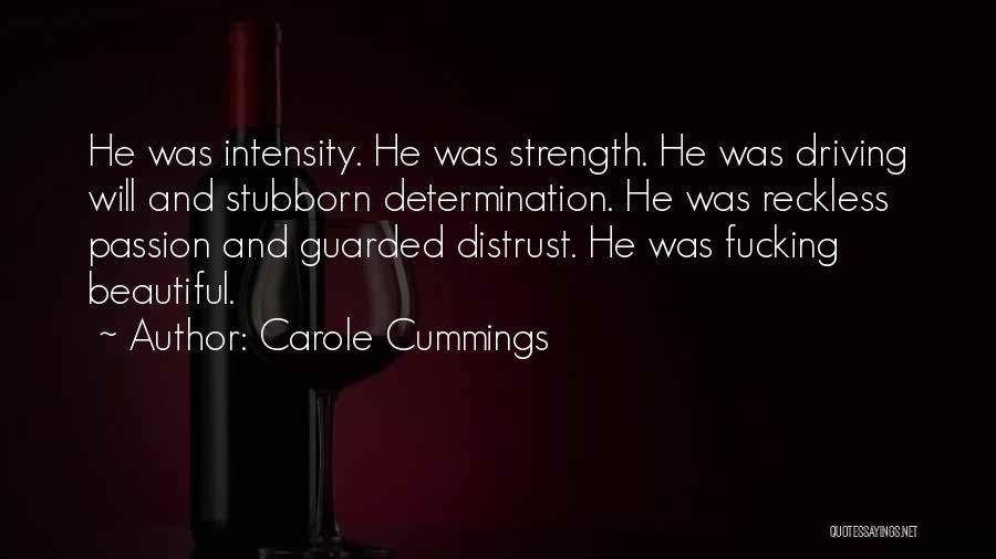 Carole Cummings Quotes: He Was Intensity. He Was Strength. He Was Driving Will And Stubborn Determination. He Was Reckless Passion And Guarded Distrust.