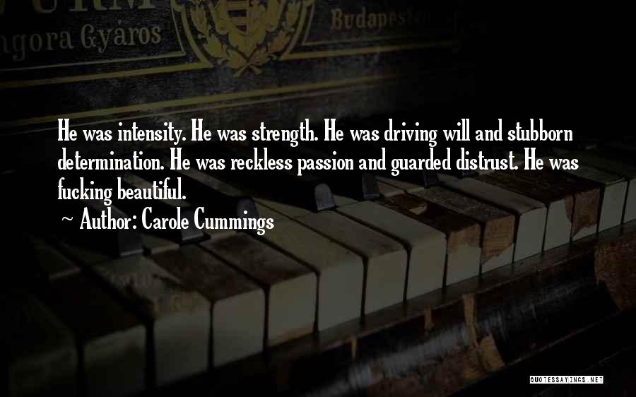 Carole Cummings Quotes: He Was Intensity. He Was Strength. He Was Driving Will And Stubborn Determination. He Was Reckless Passion And Guarded Distrust.