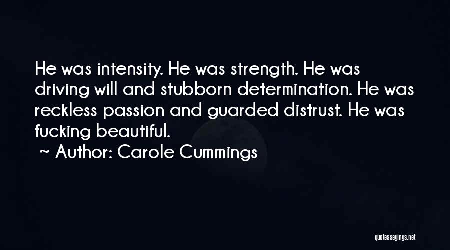 Carole Cummings Quotes: He Was Intensity. He Was Strength. He Was Driving Will And Stubborn Determination. He Was Reckless Passion And Guarded Distrust.