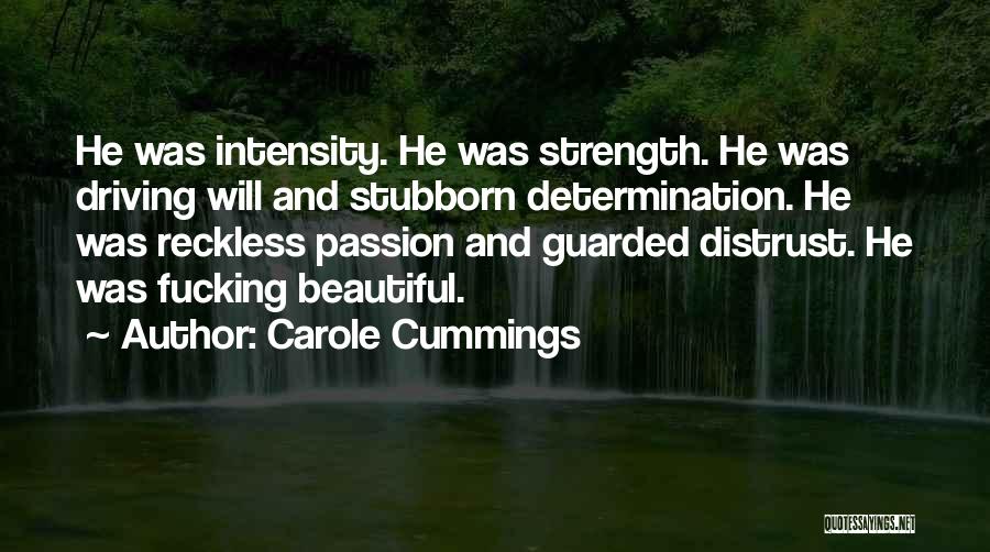 Carole Cummings Quotes: He Was Intensity. He Was Strength. He Was Driving Will And Stubborn Determination. He Was Reckless Passion And Guarded Distrust.