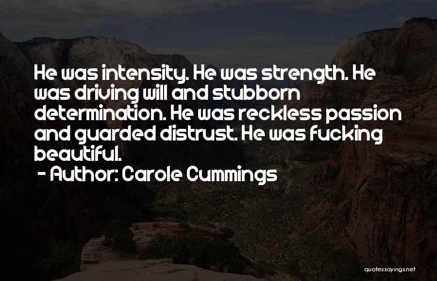 Carole Cummings Quotes: He Was Intensity. He Was Strength. He Was Driving Will And Stubborn Determination. He Was Reckless Passion And Guarded Distrust.