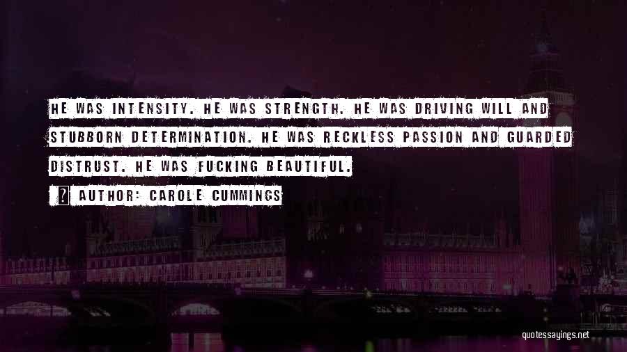 Carole Cummings Quotes: He Was Intensity. He Was Strength. He Was Driving Will And Stubborn Determination. He Was Reckless Passion And Guarded Distrust.