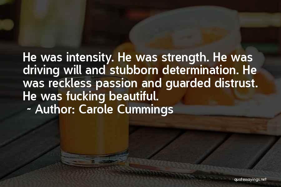 Carole Cummings Quotes: He Was Intensity. He Was Strength. He Was Driving Will And Stubborn Determination. He Was Reckless Passion And Guarded Distrust.