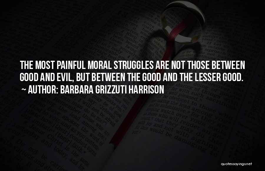 Barbara Grizzuti Harrison Quotes: The Most Painful Moral Struggles Are Not Those Between Good And Evil, But Between The Good And The Lesser Good.