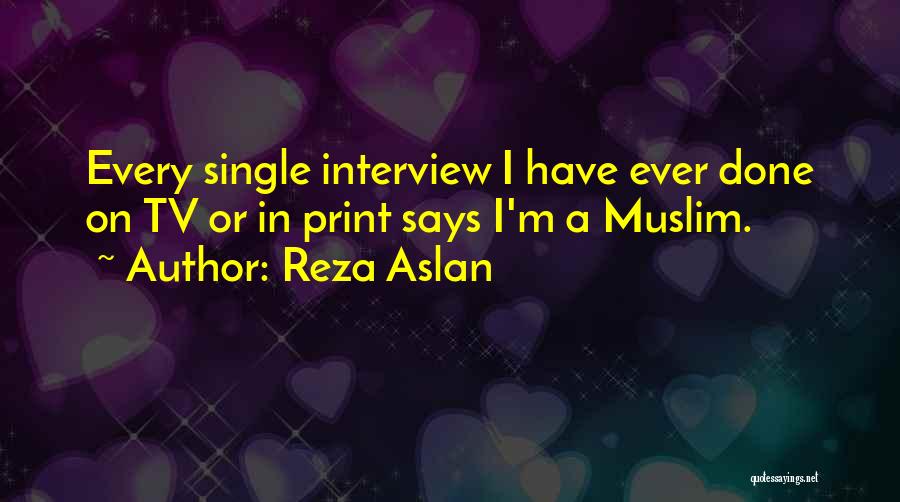 Reza Aslan Quotes: Every Single Interview I Have Ever Done On Tv Or In Print Says I'm A Muslim.