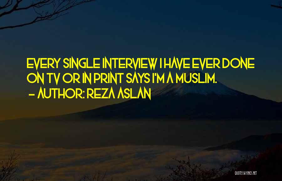 Reza Aslan Quotes: Every Single Interview I Have Ever Done On Tv Or In Print Says I'm A Muslim.