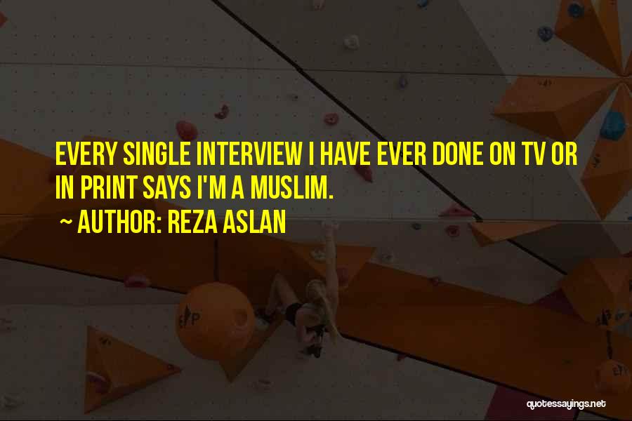 Reza Aslan Quotes: Every Single Interview I Have Ever Done On Tv Or In Print Says I'm A Muslim.