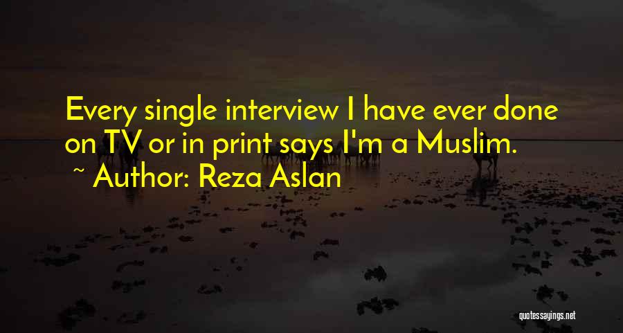 Reza Aslan Quotes: Every Single Interview I Have Ever Done On Tv Or In Print Says I'm A Muslim.