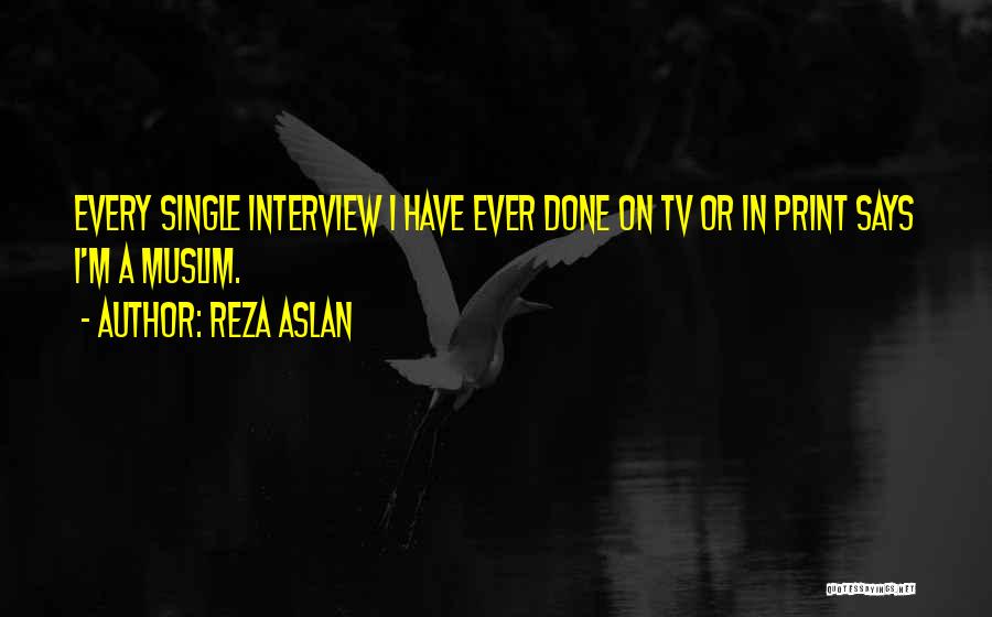 Reza Aslan Quotes: Every Single Interview I Have Ever Done On Tv Or In Print Says I'm A Muslim.