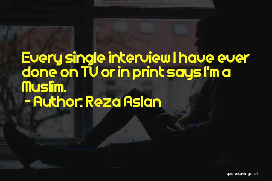 Reza Aslan Quotes: Every Single Interview I Have Ever Done On Tv Or In Print Says I'm A Muslim.