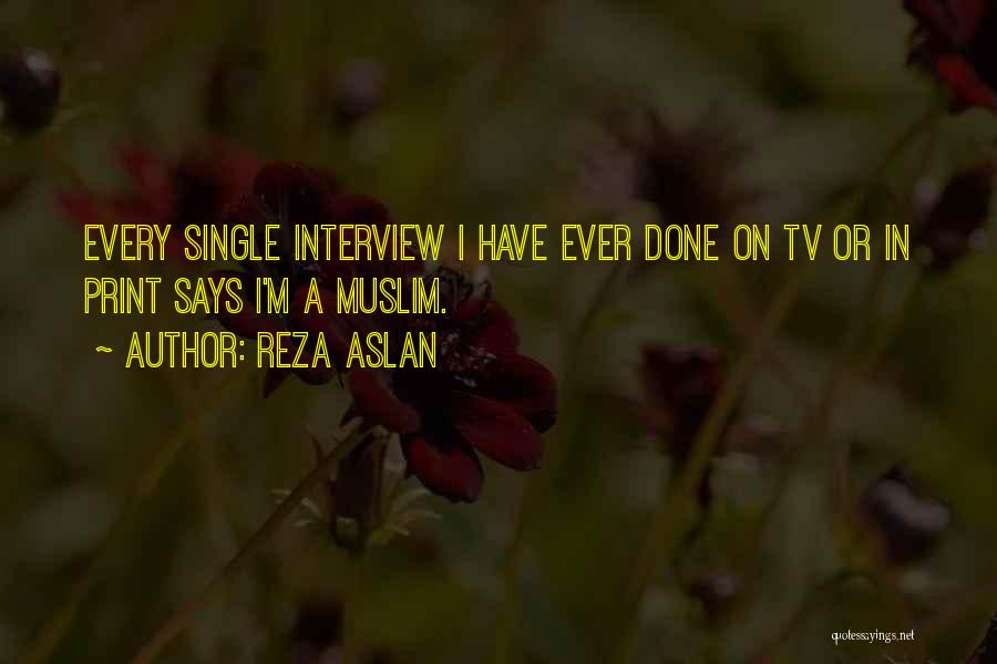 Reza Aslan Quotes: Every Single Interview I Have Ever Done On Tv Or In Print Says I'm A Muslim.