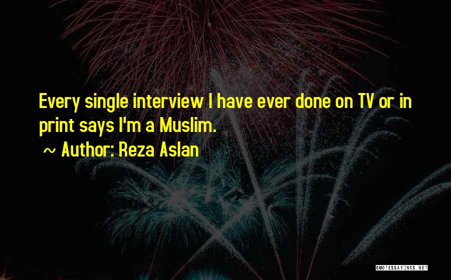 Reza Aslan Quotes: Every Single Interview I Have Ever Done On Tv Or In Print Says I'm A Muslim.