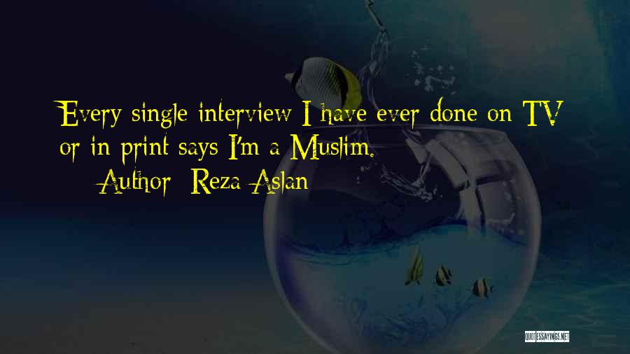 Reza Aslan Quotes: Every Single Interview I Have Ever Done On Tv Or In Print Says I'm A Muslim.