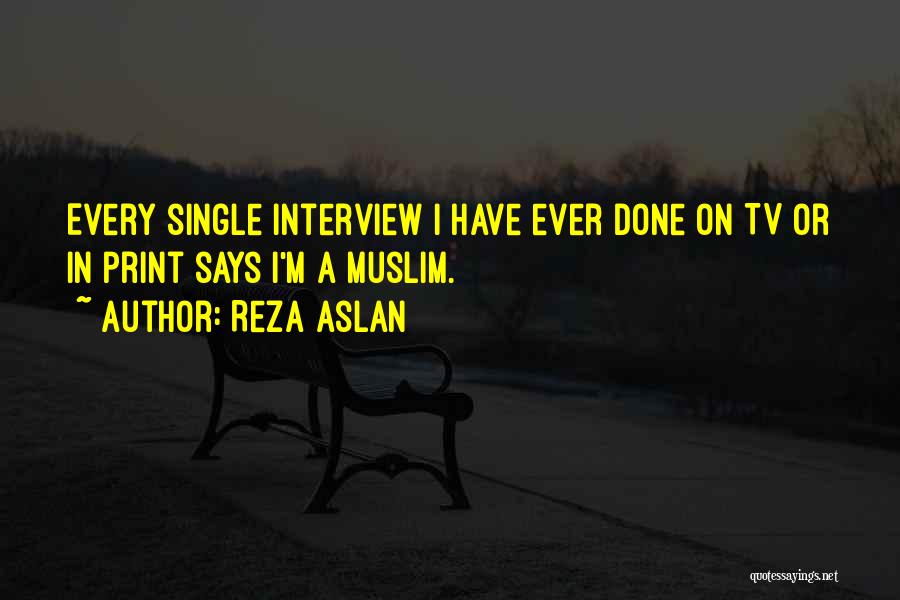 Reza Aslan Quotes: Every Single Interview I Have Ever Done On Tv Or In Print Says I'm A Muslim.