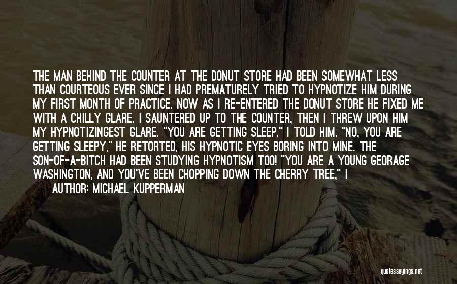 Michael Kupperman Quotes: The Man Behind The Counter At The Donut Store Had Been Somewhat Less Than Courteous Ever Since I Had Prematurely