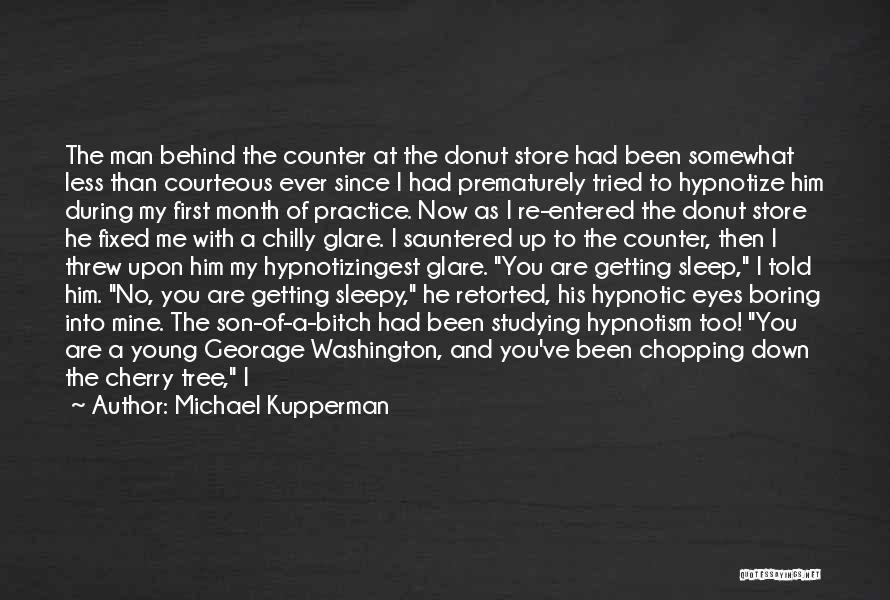 Michael Kupperman Quotes: The Man Behind The Counter At The Donut Store Had Been Somewhat Less Than Courteous Ever Since I Had Prematurely