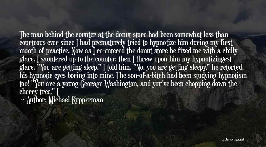 Michael Kupperman Quotes: The Man Behind The Counter At The Donut Store Had Been Somewhat Less Than Courteous Ever Since I Had Prematurely