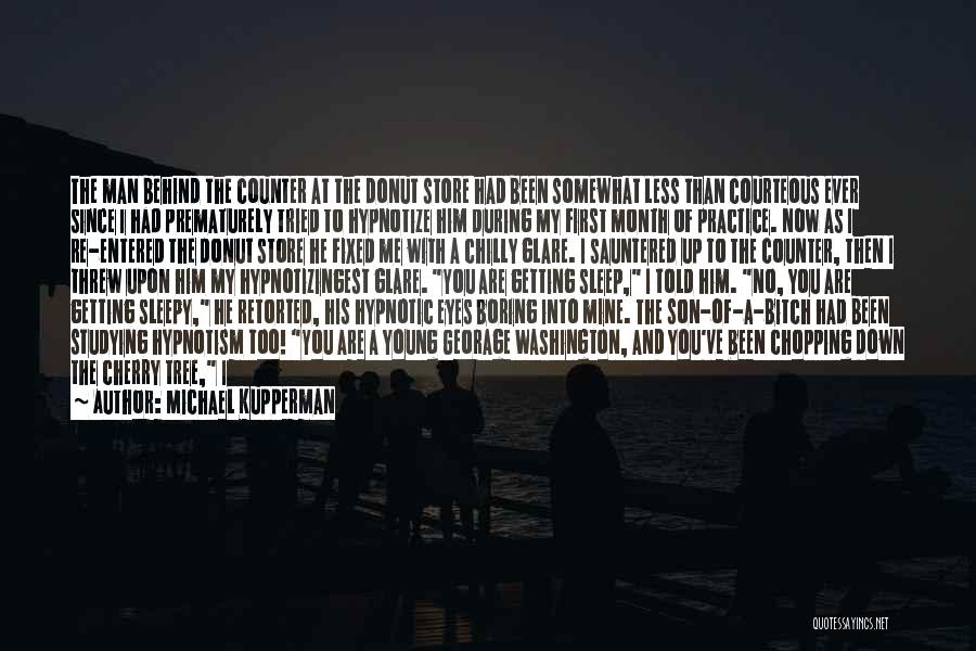 Michael Kupperman Quotes: The Man Behind The Counter At The Donut Store Had Been Somewhat Less Than Courteous Ever Since I Had Prematurely